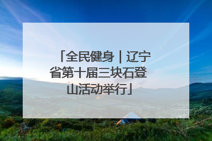 全民健身｜辽宁省第十届三块石登山活动举行