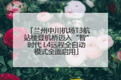 兰州中川机场T3航站楼登机桥迈入“智”时代 L4远程全自动模式全面启用