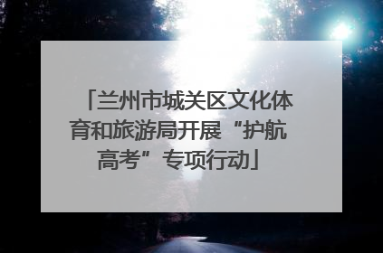 兰州市城关区文化体育和旅游局开展“护航高考”专项行动