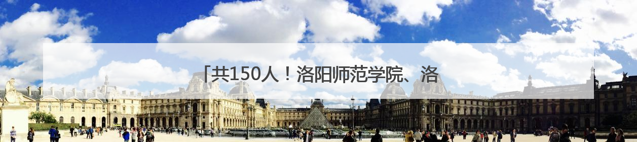 共150人！洛阳师范学院、洛阳理工学院面向社会公开招聘