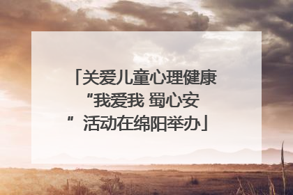 关爱儿童心理健康 “我爱我 蜀心安”活动在绵阳举办