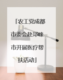 农工党成都市委会赴邛崃市开展医疗帮扶活动