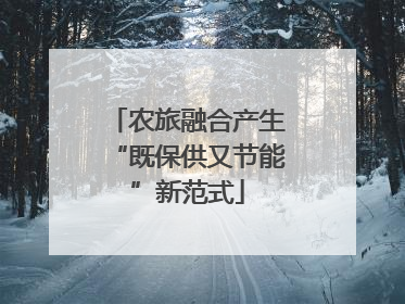 农旅融合产生“既保供又节能”新范式