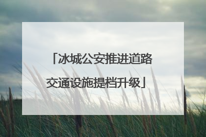 冰城公安推进道路交通设施提档升级
