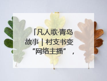 凡人歌·青岛故事｜村支书变“网络主播”，帮全村带货