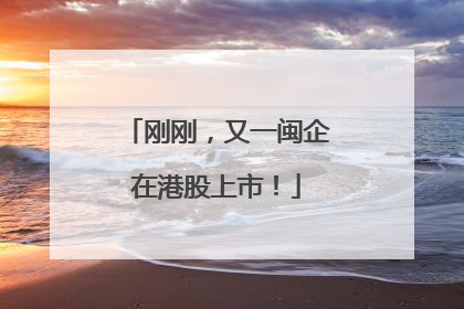 刚刚，又一闽企在港股上市！
