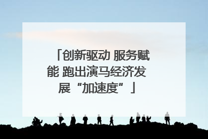 创新驱动 服务赋能 跑出演马经济发展“加速度”