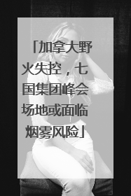 加拿大野火失控，七国集团峰会场地或面临烟雾风险