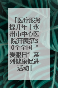 医疗服务提升年丨永州市中心医院开展第30个全国“爱眼日”系列健康促进活动