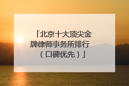 北京十大顶尖金牌律师事务所排行（口碑优先）