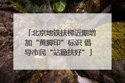 北京地铁扶梯近期增加“黄脚印”标识 倡导市民“站稳扶好”