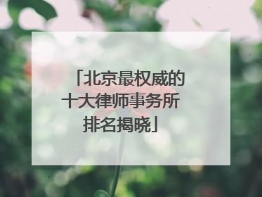 北京最权威的十大律师事务所排名揭晓