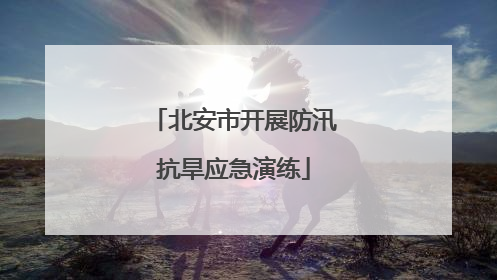 北安市开展防汛抗旱应急演练
