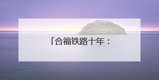 合福铁路十年：一条高铁串起的“诗与远方”