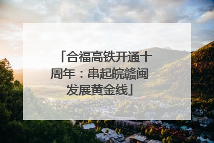 合福高铁开通十周年：串起皖赣闽发展黄金线