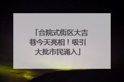合院式街区大吉巷今天亮相！吸引大批市民涌入