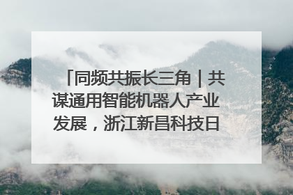 同频共振长三角｜共谋通用智能机器人产业发展，浙江新昌科技日搭建协同创新平台