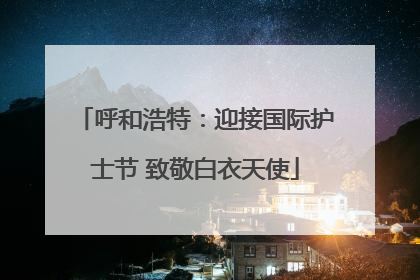 呼和浩特：迎接国际护士节 致敬白衣天使