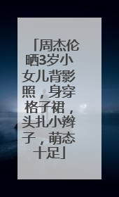 周杰伦晒3岁小女儿背影照，身穿格子裙，头扎小辫子，萌态十足