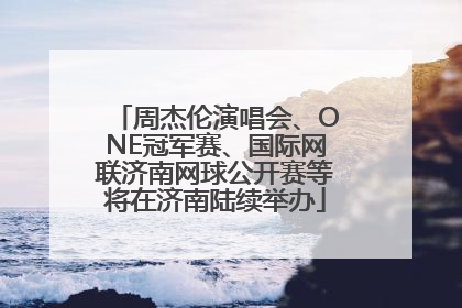 周杰伦演唱会、ONE冠军赛、国际网联济南网球公开赛等将在济南陆续举办