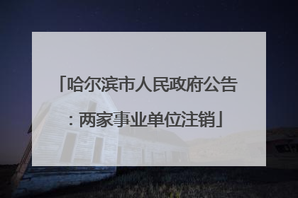 哈尔滨市人民政府公告：两家事业单位注销