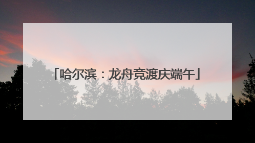 哈尔滨：龙舟竞渡庆端午