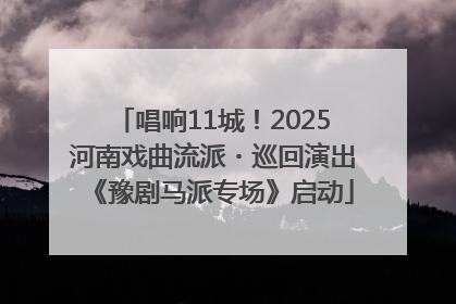 唱响11城！2025河南戏曲流派・巡回演出《豫剧马派专场》启动