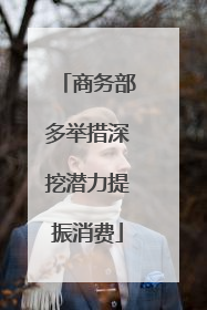 商务部多举措深挖潜力提振消费