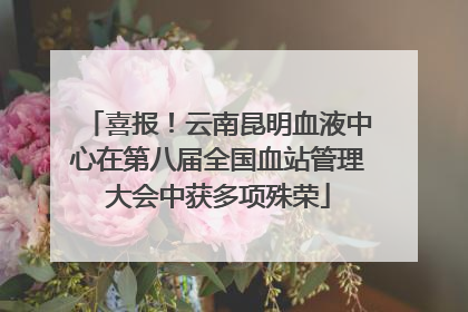 喜报！云南昆明血液中心在第八届全国血站管理大会中获多项殊荣