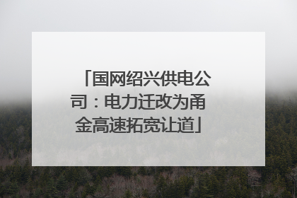 国网绍兴供电公司：电力迁改为甬金高速拓宽让道