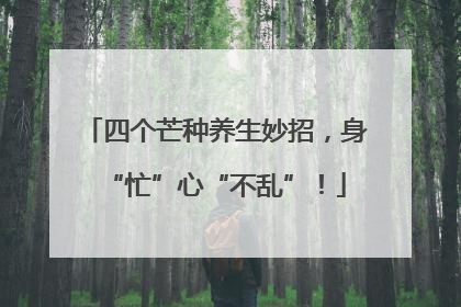 四个芒种养生妙招，身“忙”心“不乱”！