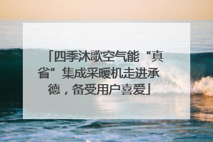 四季沐歌空气能“真省”集成采暖机走进承德，备受用户喜爱