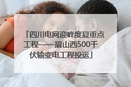 四川电网迎峰度夏重点工程——眉山西500千伏输变电工程投运