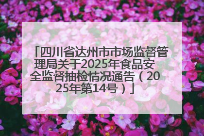 四川省达州市市场监督管理局关于2025年食品安全监督抽检情况通告（2025年第14号）
