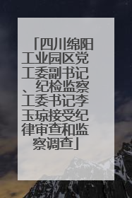 四川绵阳工业园区党工委副书记、纪检监察工委书记李玉琼接受纪律审查和监察调查