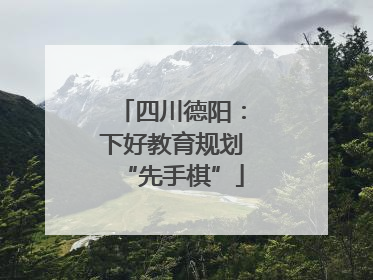四川德阳：下好教育规划“先手棋”