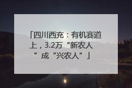 四川西充：有机赛道上，3.2万“新农人”成“兴农人”