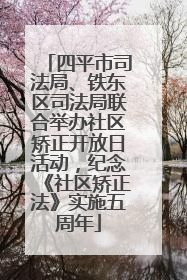 四平市司法局、铁东区司法局联合举办社区矫正开放日活动，纪念《社区矫正法》实施五周年
