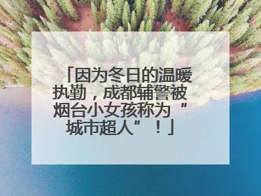 因为冬日的温暖执勤，成都辅警被烟台小女孩称为“城市超人”！