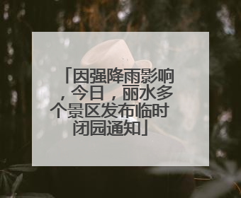 因强降雨影响，今日，丽水多个景区发布临时闭园通知