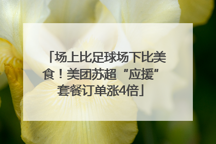 场上比足球场下比美食！美团苏超“应援”套餐订单涨4倍