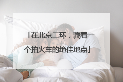 在北京二环，藏着一个拍火车的绝佳地点