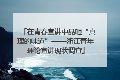 在青春宣讲中品咂“真理的味道”——浙江青年理论宣讲现状调查