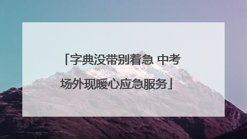 字典没带别着急 中考场外现暖心应急服务