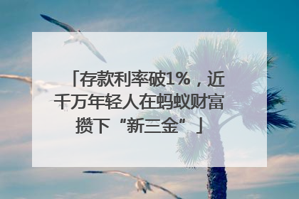 存款利率破1%,近千万年轻人在蚂蚁财富攒下“新三金”