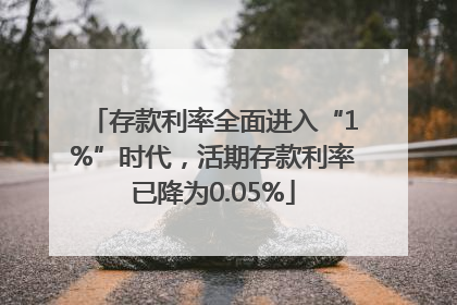存款利率全面进入“1%”时代，活期存款利率已降为0.05%