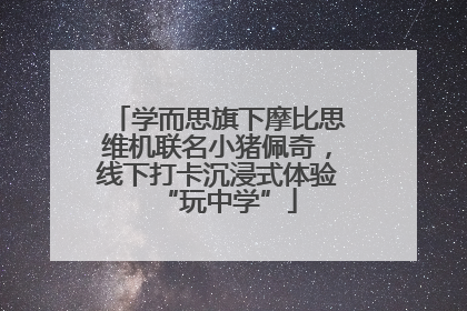 学而思旗下摩比思维机联名小猪佩奇，线下打卡沉浸式体验“玩中学”