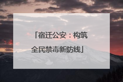 宿迁公安：构筑全民禁毒新防线
