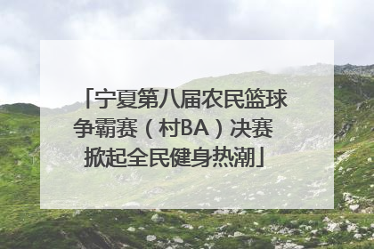 宁夏第八届农民篮球争霸赛（村BA）决赛掀起全民健身热潮