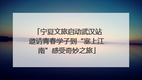 宁夏文旅启动武汉站 邀请青春学子到“塞上江南”感受奇妙之旅
